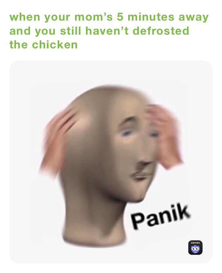 when your mom’s 5 minutes away and you still haven’t defrosted the chicken 