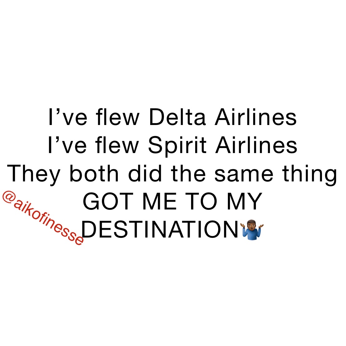 I’ve flew Delta Airlines 
I’ve flew Spirit Airlines 
They both did the same thing
GOT ME TO MY DESTINATION🤷🏾‍♂️