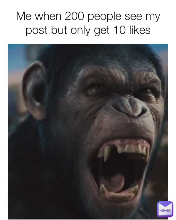 Me when 200 people see my post but only get 10 likes
