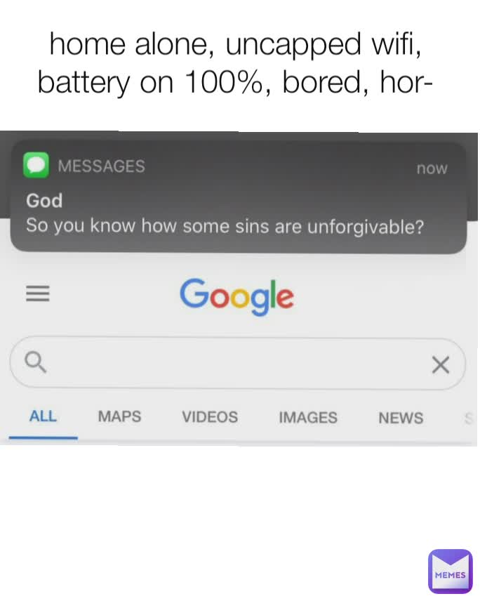 home alone, uncapped wifi, battery on 100%, bored, hor-