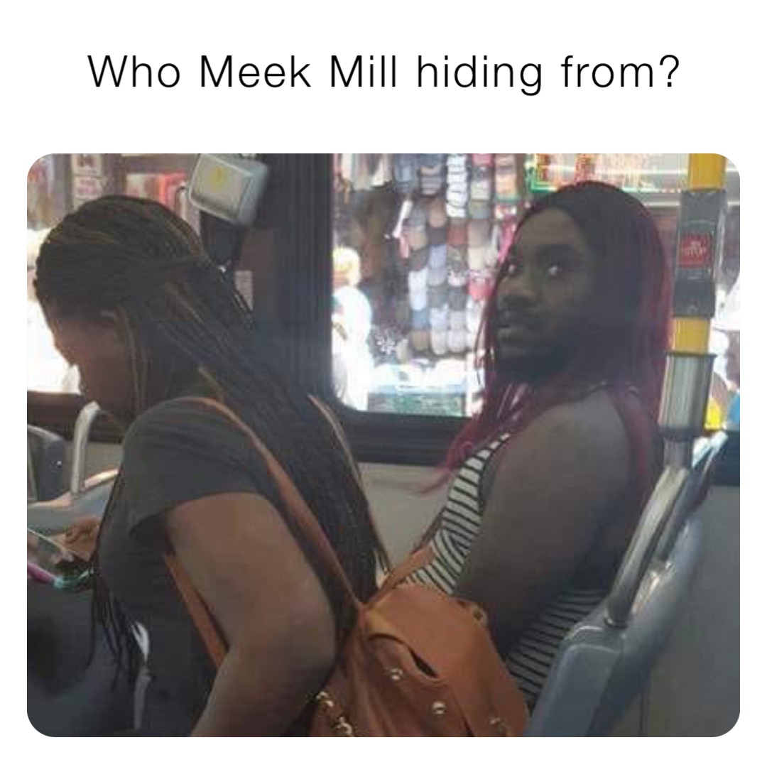 Who Meek Mill hiding from?