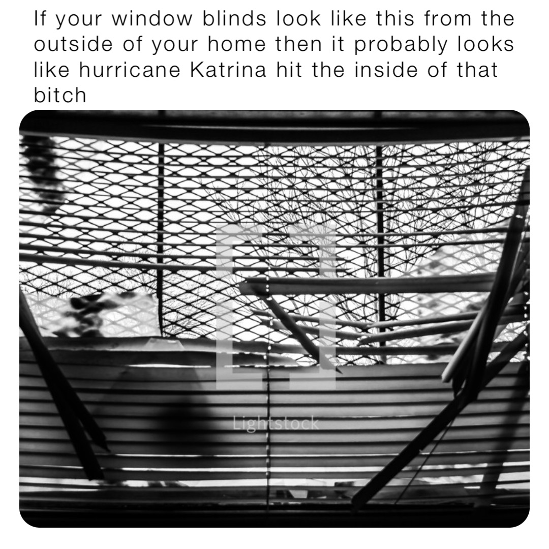 If your window blinds look like this from the outside of your home then it probably looks like hurricane Katrina hit the inside of that bitch
