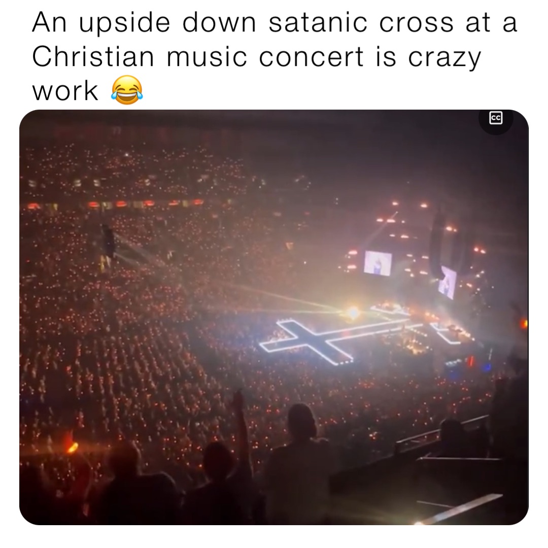 An upside down satanic cross at a Christian music concert is crazy work 😂