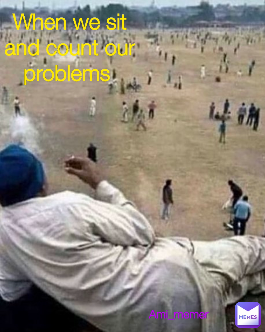 Ami_memer When we sit and count our problems 