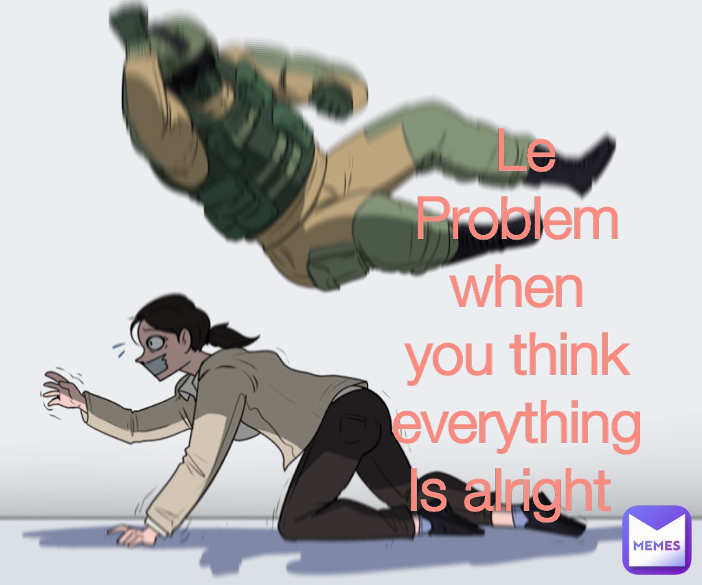  Le Problem when you think everything Is alright 