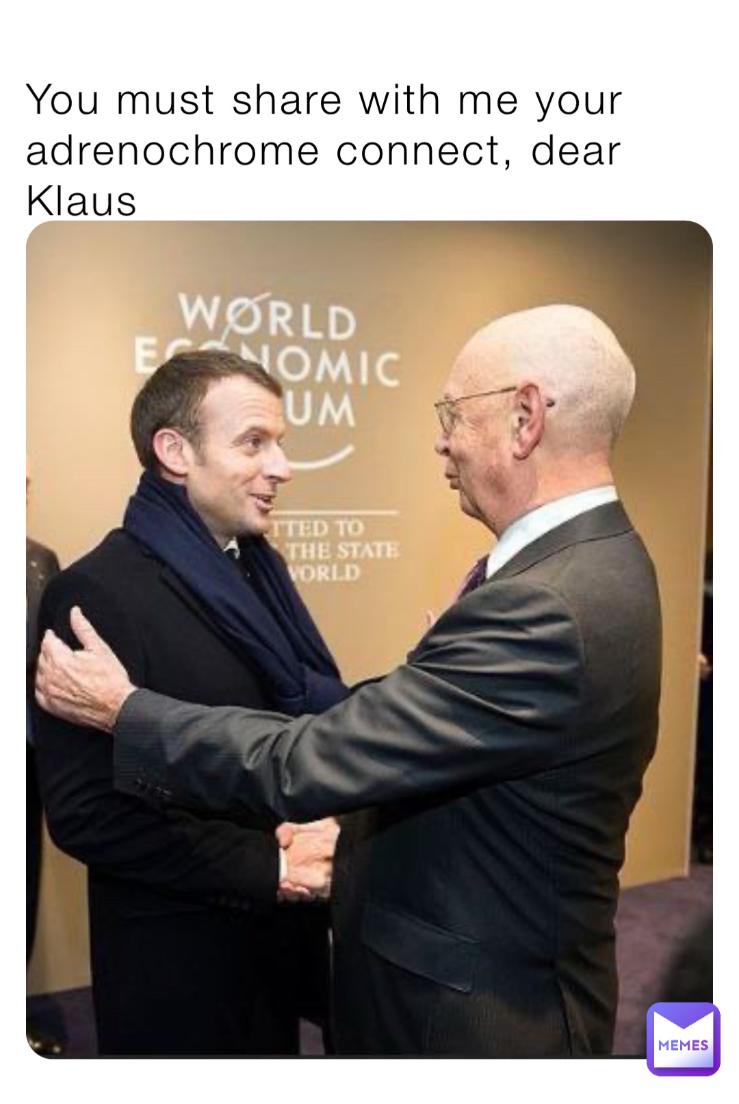 You must share with me your adrenochrome connect, dear Klaus