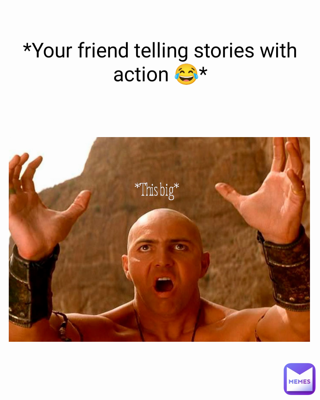 *Your friend telling stories with action 😂* *This big* 