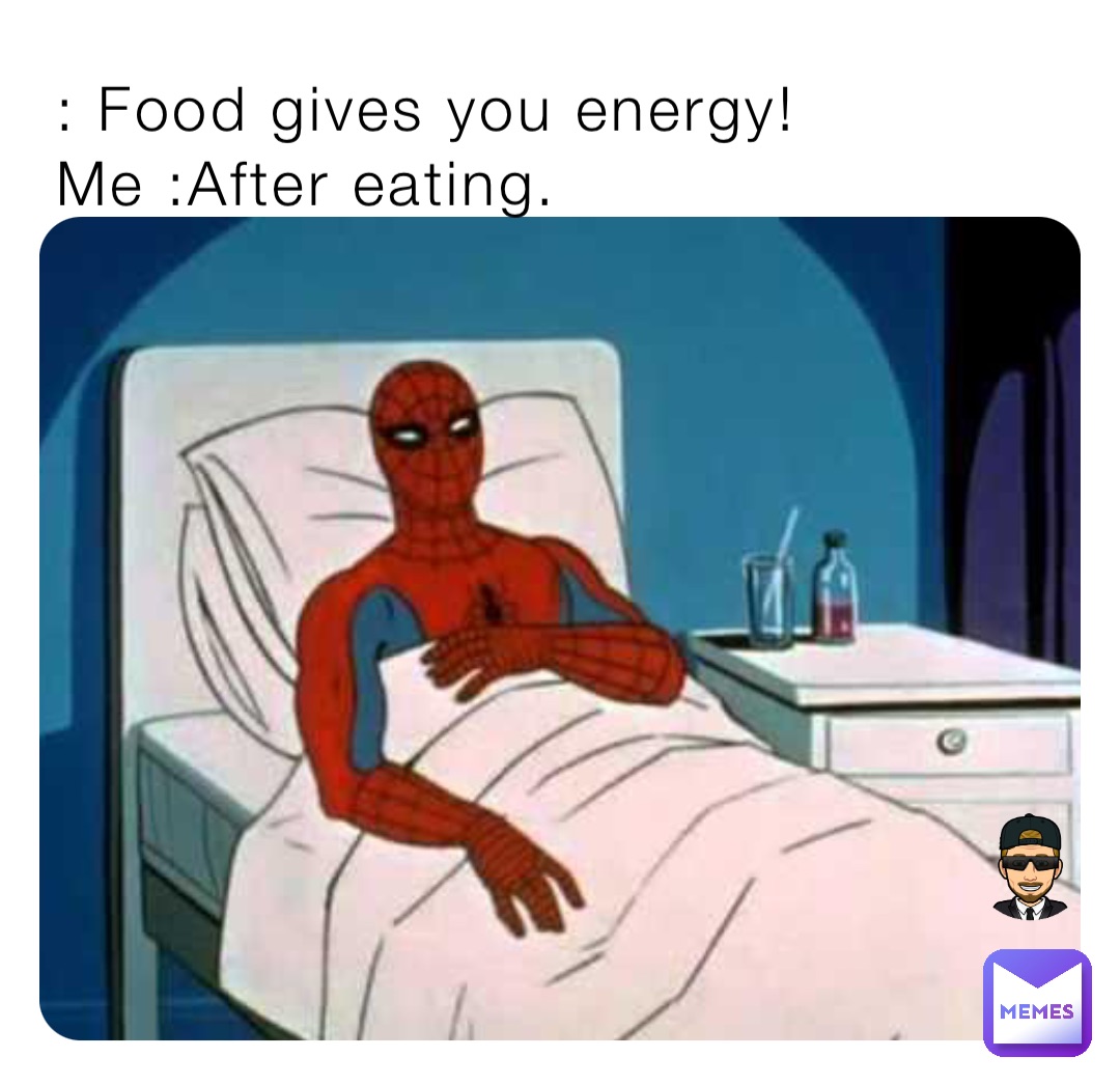 : Food gives you energy!
Me :After eating.