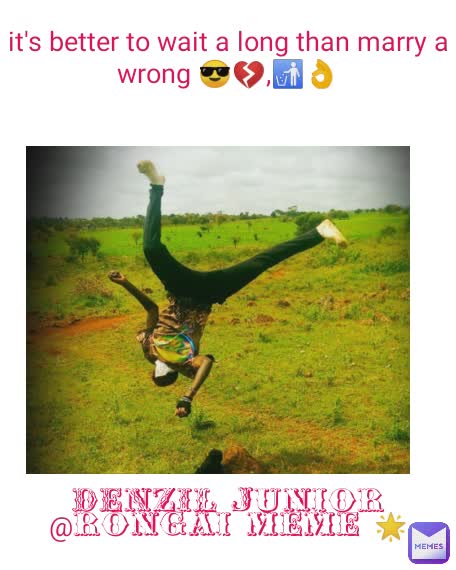 it's better to wait a long than marry a wrong 😎💔,🚮👌 DENZIL Junior
@rongai meme 🌟