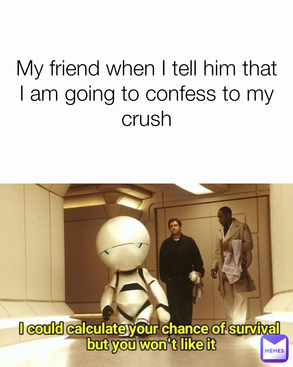 My friend when I tell him that I am going to confess to my crush
