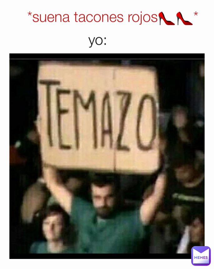 *suena tacones rojos👠👠* yo: