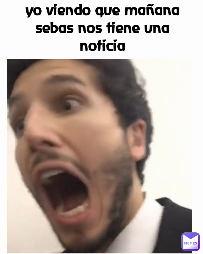 yo viendo que mañana sebas nos tiene una noticia