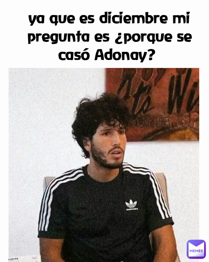 ya que es diciembre mi pregunta es ¿porque se casó Adonay? 