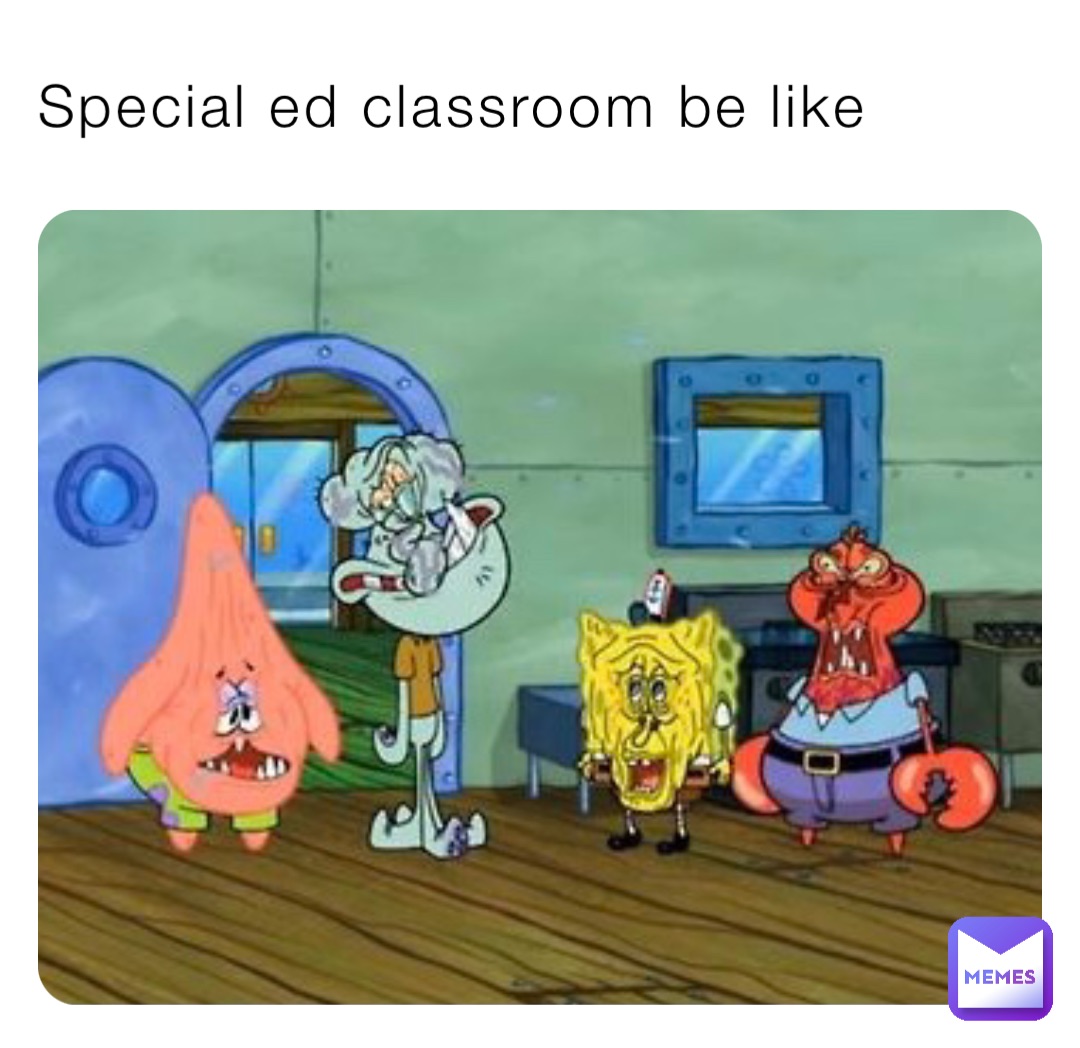 Special ed classroom be like