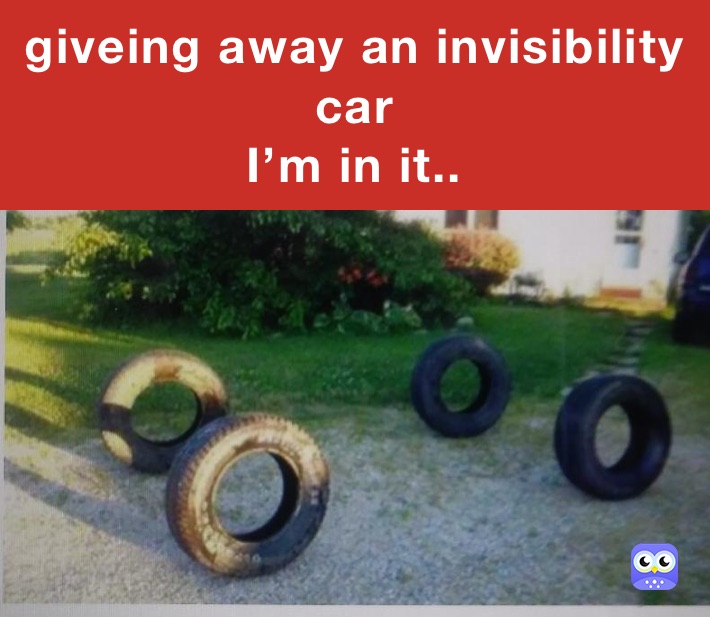 giveing away an invisibility car
I’m in it.. 