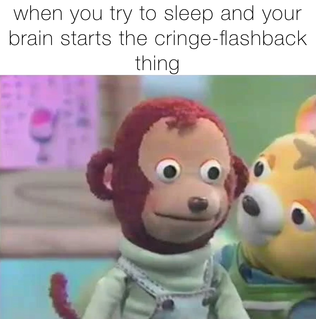 when you try to sleep and your brain starts the cringe-flashback thing