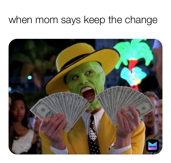 when mom says keep the change