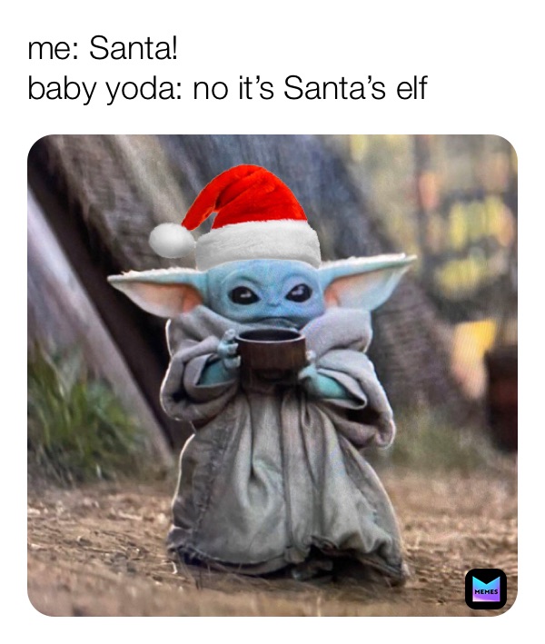 me: Santa!
baby yoda: no it’s Santa’s elf