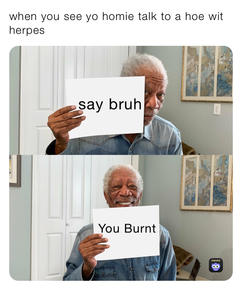 when you see yo homie talk to a hoe wit herpes