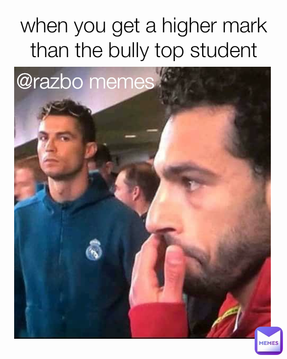 when you get a higher mark than the bully top student @razbo memes