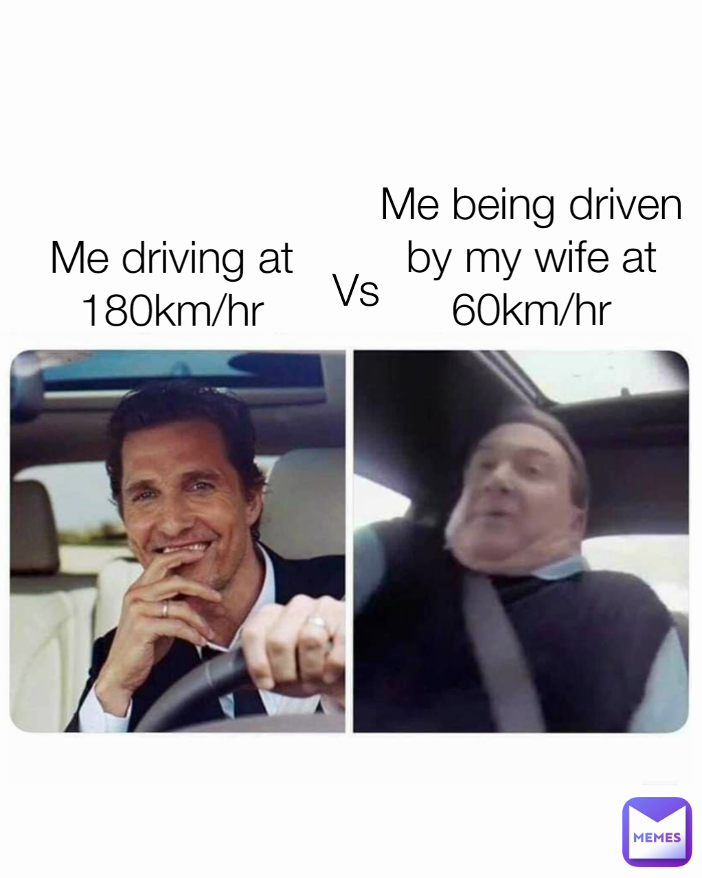Me driving at 180km/hr Vs Me being driven by my wife at 60km/hr