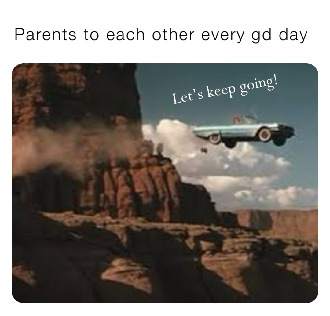 Parents to each other every gd day Let’s keep going!