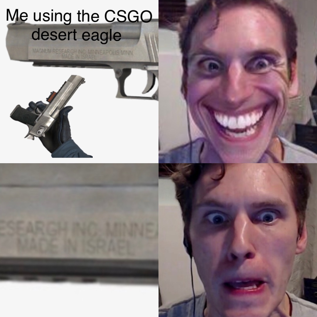 Me using the CSGO 
desert eagle