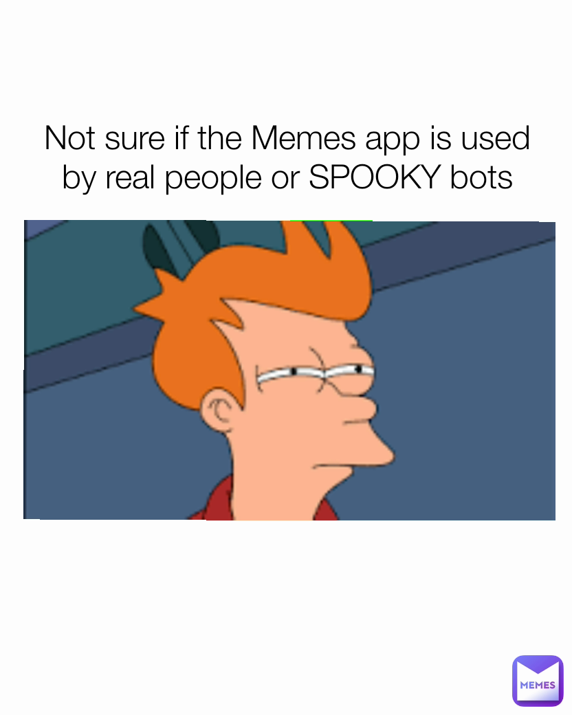 Not sure if the Memes app is used by real people or SPOOKY bots