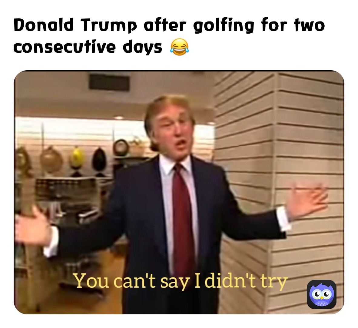 Donald Trump after golfing for two consecutive days 😂 