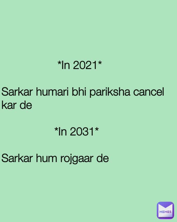                   *In 2021*

Sarkar humari bhi pariksha cancel kar de

                 *In 2031*

Sarkar hum rojgaar de