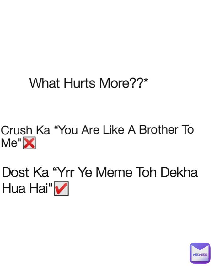 Crush Ka “You Are Like A Brother To Me"❎ What Hurts More??* Dost Ka “Yrr Ye Meme Toh Dekha Hua Hai"☑️