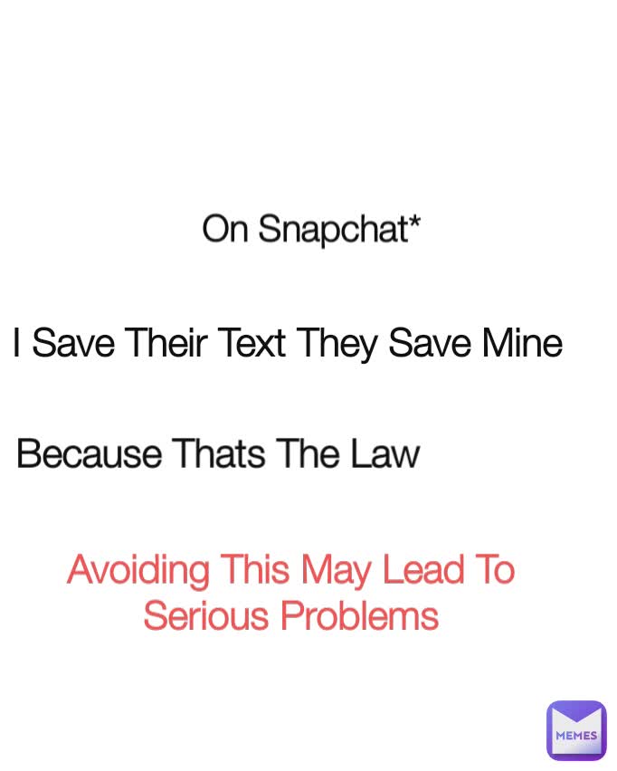 On Snapchat* Because Thats The Law I Save Their Text They Save Mine Avoiding This May Lead To Serious Problems