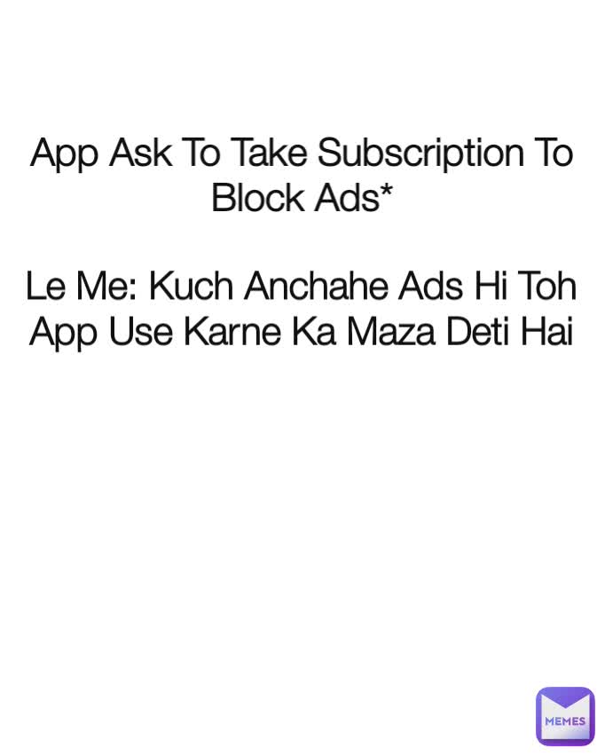 App Ask To Take Subscription To Block Ads* Le Me: Kuch Anchahe Ads Hi Toh App Use Karne Ka Maza Deti Hai