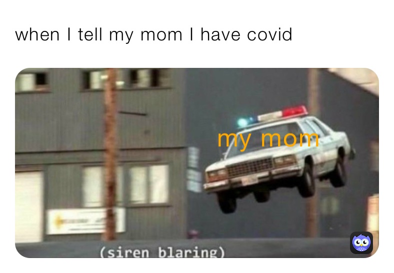 when I tell my mom I have covid 