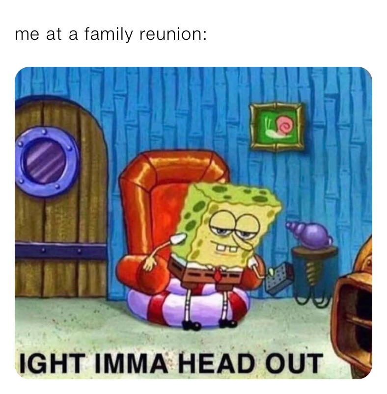 me at a family reunion: