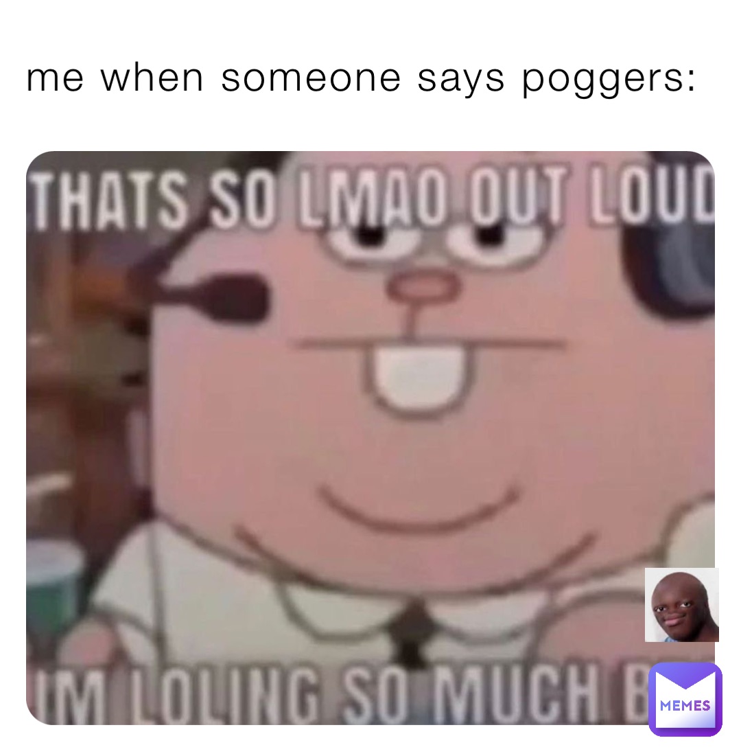 me when someone says poggers: