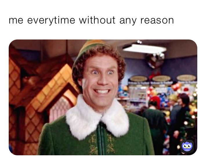 me everytime without any reason 