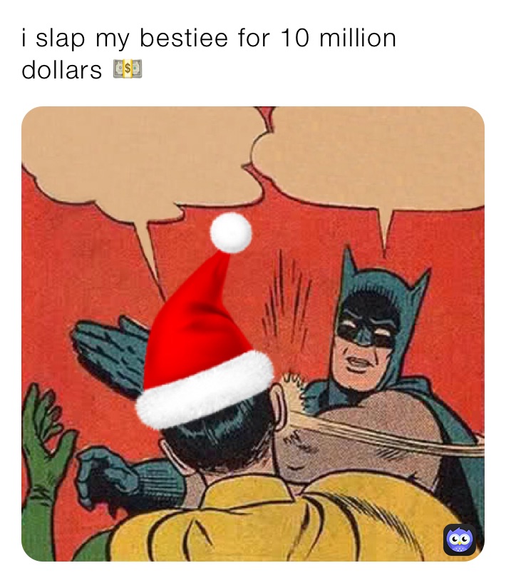 i slap my bestiee for 10 million dollars 💵 