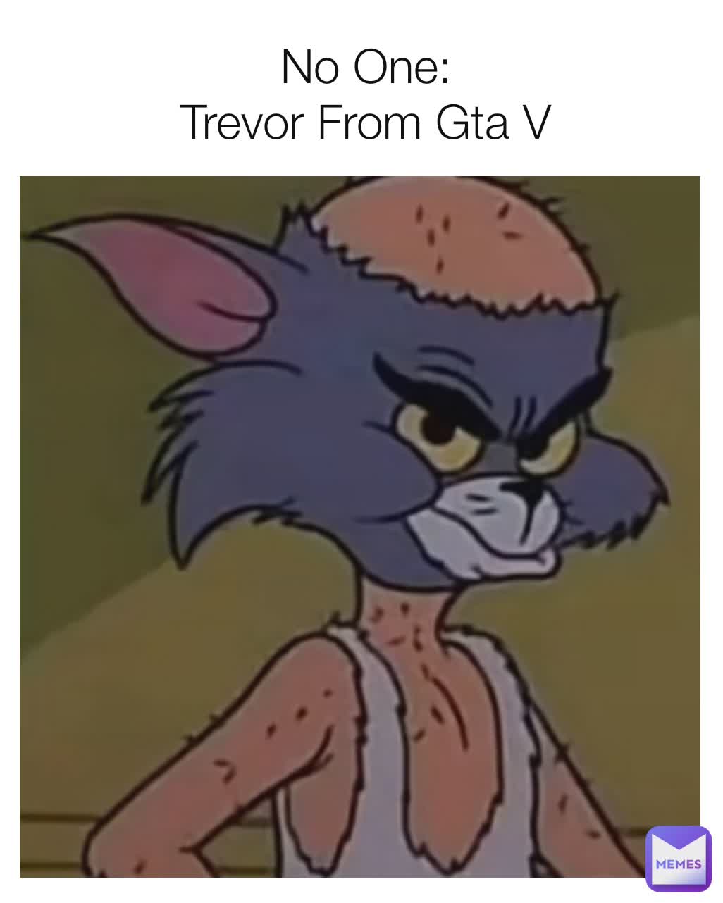 No One:
Trevor From Gta V