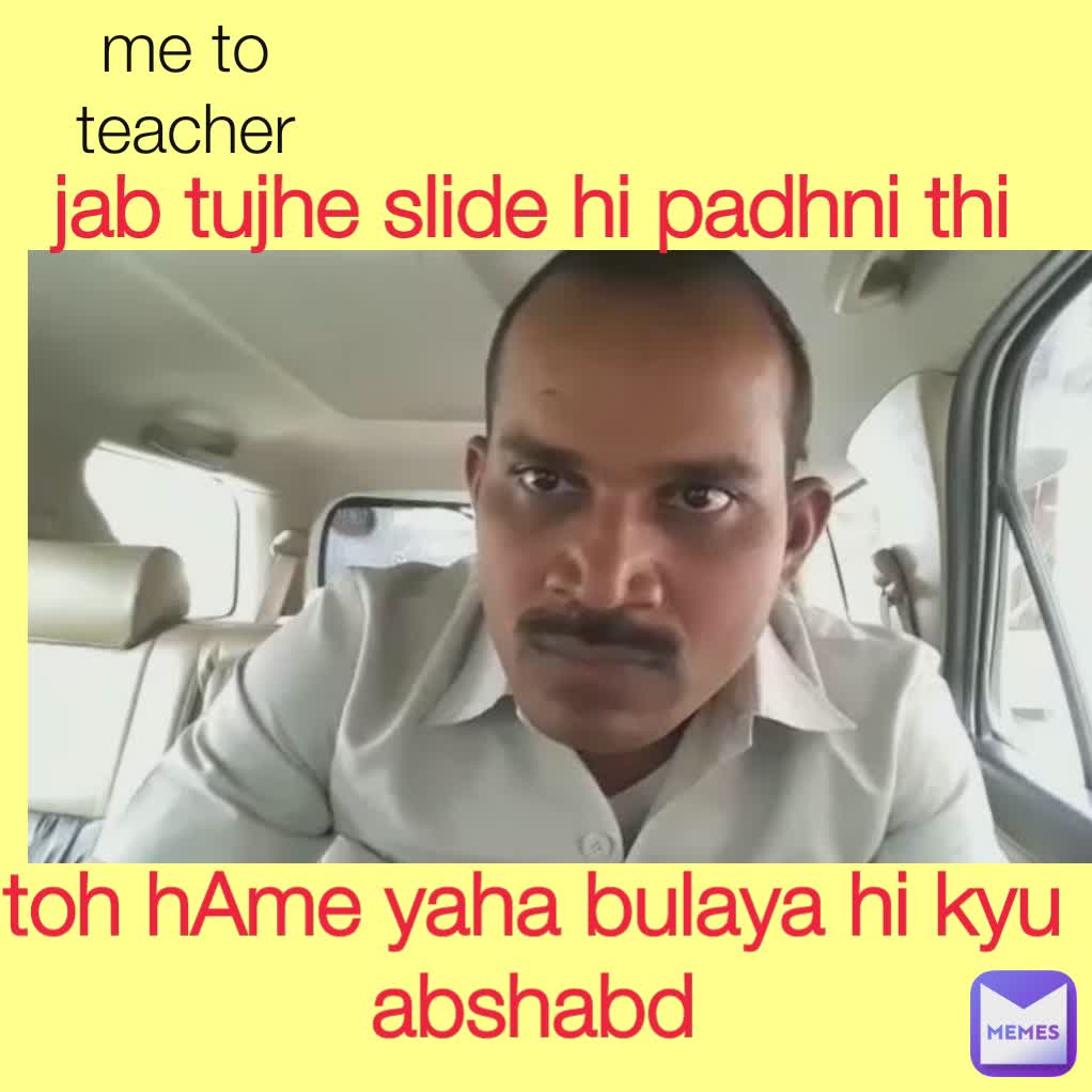 me to teacher jab tujhe slide hi padhni thi  toh hAme yaha bulaya hi kyu abshabd