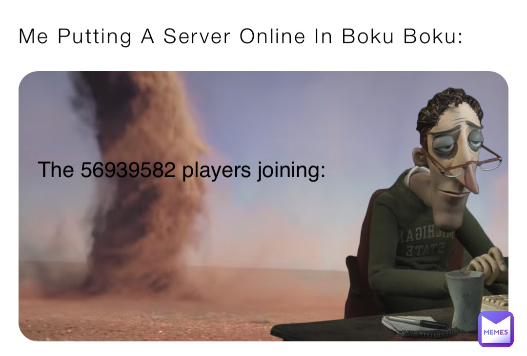 Me Putting A Server Online In Boku Boku: The 56939582 players joining: