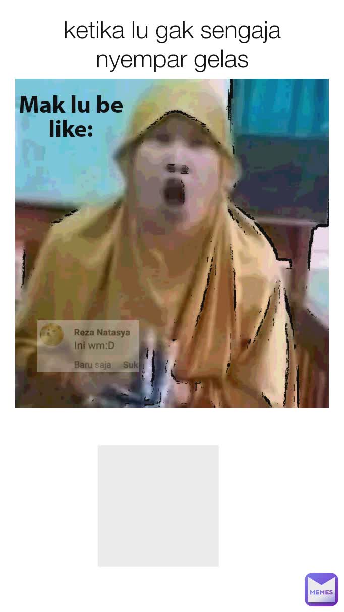 ketika lu gak sengaja nyempar gelas Mak lu be like  Mak lu be like Mak lu be like: