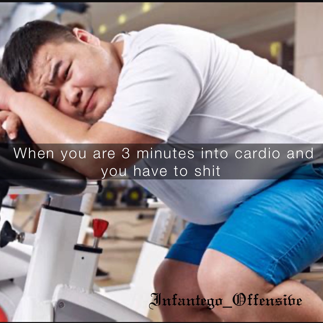 When you are 3 minutes into cardio and you have to shit