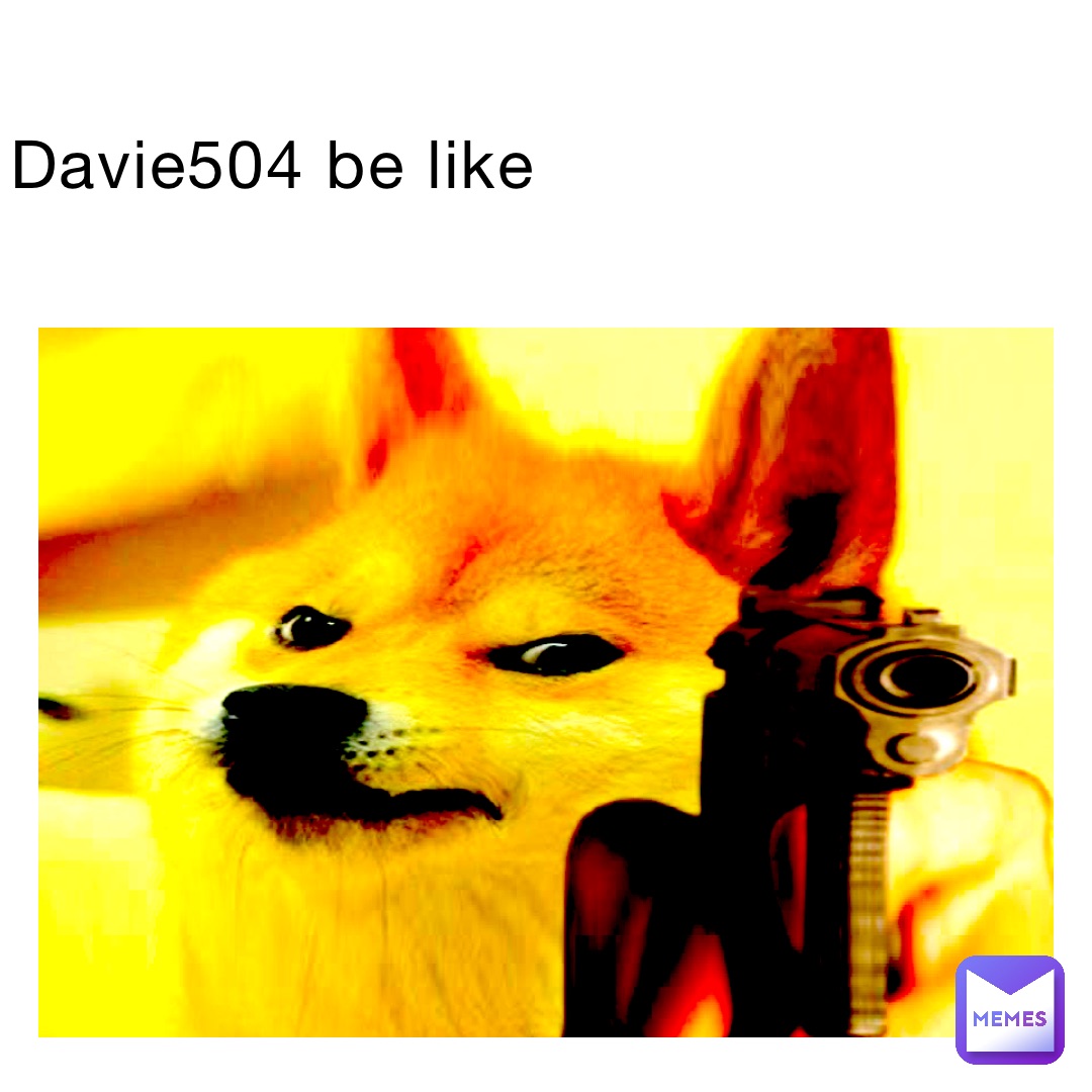 Davie504 be like