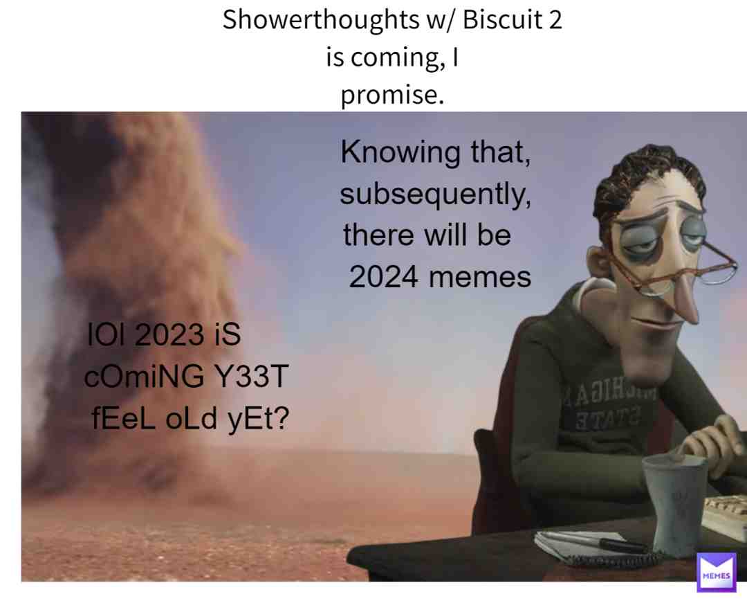 and 2025 memes, and 2026, 2027, 2028, 2029, and 2030 memes. I am despondent to all meaning. I know no happiness. #feelsbadman