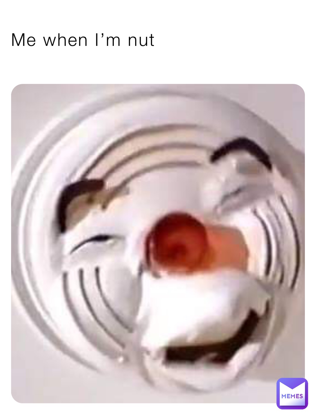 Me when I’m nut