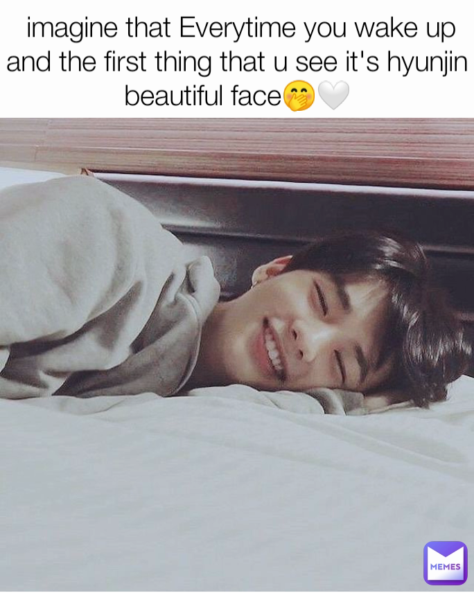  imagine that Everytime you wake up and the first thing that u see it's hyunjin beautiful face🤭🤍