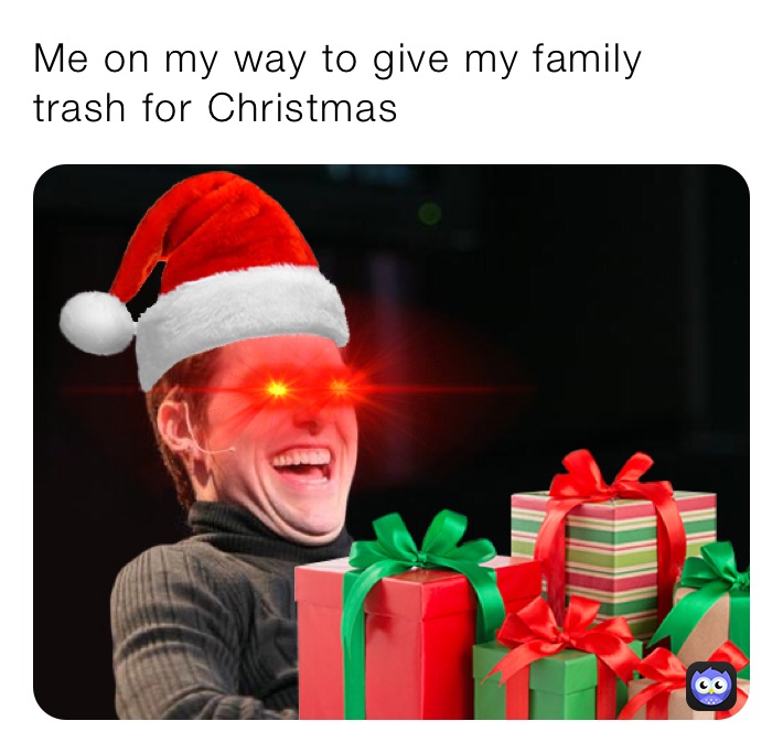 Me on my way to give my family trash for Christmas 