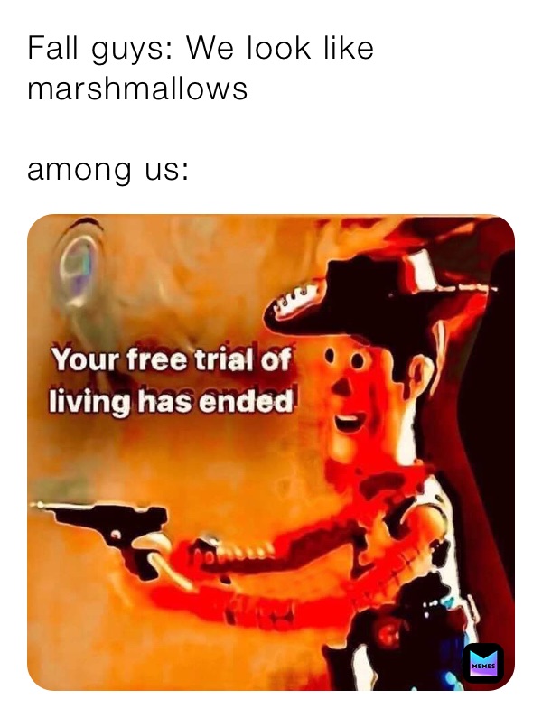 Fall guys: We look like marshmallows

among us: