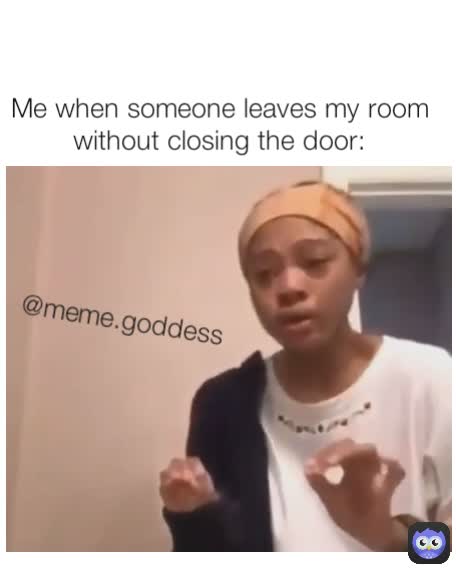 @meme.goddess Me when someone leaves my room without closing the door:
